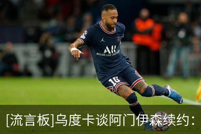 [流言板]乌度卡谈阿门伊森续约：他们凭表现赢得的，很开心他们留住